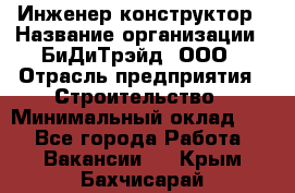 Инженер-конструктор › Название организации ­ БиДиТрэйд, ООО › Отрасль предприятия ­ Строительство › Минимальный оклад ­ 1 - Все города Работа » Вакансии   . Крым,Бахчисарай